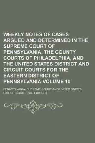 Cover of Weekly Notes of Cases Argued and Determined in the Supreme Court of Pennsylvania, the County Courts of Philadelphia, and the United States District and Circuit Courts for the Eastern District of Pennsylvania Volume 10