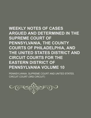 Book cover for Weekly Notes of Cases Argued and Determined in the Supreme Court of Pennsylvania, the County Courts of Philadelphia, and the United States District and Circuit Courts for the Eastern District of Pennsylvania Volume 10