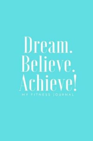 Cover of Dream Believe Achieve My Fitness Journal - Tiffany Blue Cover