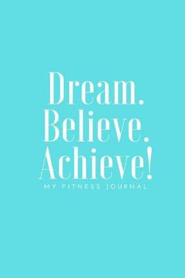 Book cover for Dream Believe Achieve My Fitness Journal - Tiffany Blue Cover