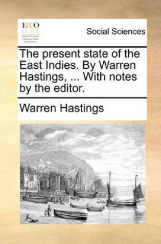 Cover of The Present State of the East Indies. by Warren Hastings, ... with Notes by the Editor.