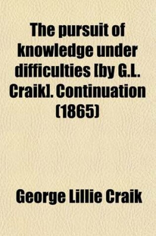 Cover of The Pursuit of Knowledge Under Difficulties [By G.L. Craik]. Continuation (1865)