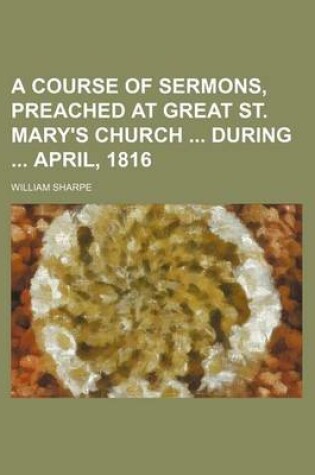 Cover of A Course of Sermons, Preached at Great St. Mary's Church During April, 1816