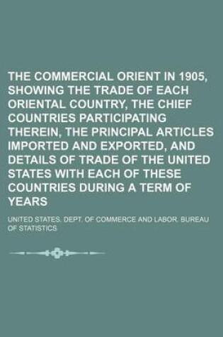 Cover of The Commercial Orient in 1905, Showing the Trade of Each Oriental Country, the Chief Countries Participating Therein, the Principal Articles Imported and Exported, and Details of Trade of the United States with Each of These Countries During a Term of