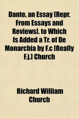 Cover of Dante, an Essay [Repr. from Essays and Reviews]. to Which Is Added a Tr. of de Monarchia by F.C [Really F.J.] Church