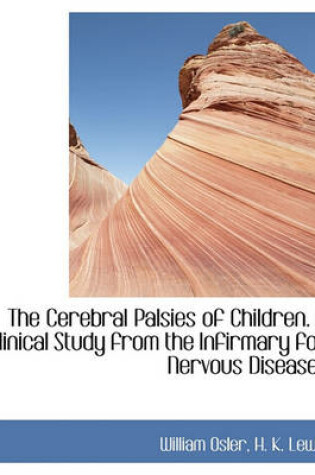 Cover of The Cerebral Palsies of Children. a Clinical Study from the Infirmary for Nervous Diseases