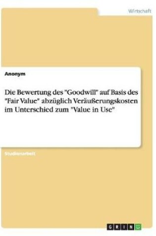 Cover of Die Bewertung des Goodwill auf Basis des Fair Value abzüglich Veräußerungskosten im Unterschied zum Value in Use