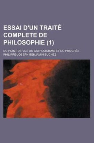 Cover of Essai D'Un Traite Complete de Philosophie (1); Du Point de Vue Du Catholicisme Et Du Progres