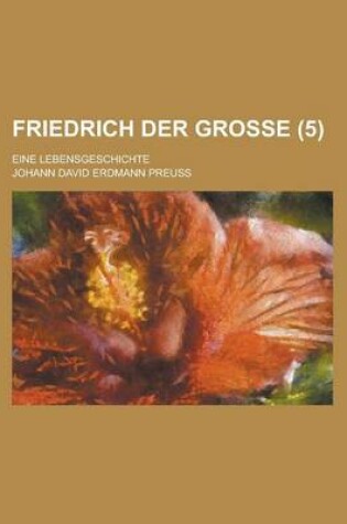 Cover of Friedrich Der Grosse; Eine Lebensgeschichte (5 )