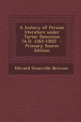 Cover of A History of Persian Literature Under Tartar Dominion (A.D. 1265-1502) - Primary Source Edition