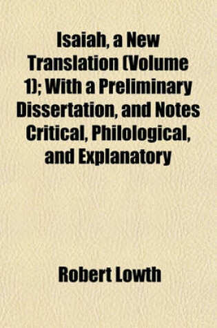 Cover of Isaiah, a New Translation (Volume 1); With a Preliminary Dissertation, and Notes Critical, Philological, and Explanatory