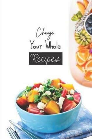 Cover of Change Your Whole Recipes