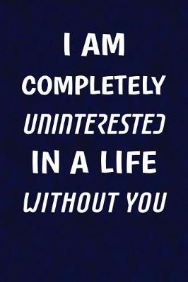 Cover of I Am Completely Uninterested In A Life Without You