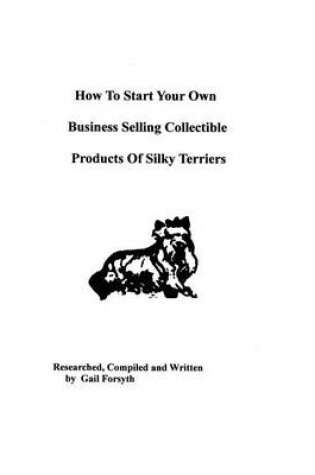 Cover of How To Start Your Own Business Selling Collectible Products Of Silky Terriers