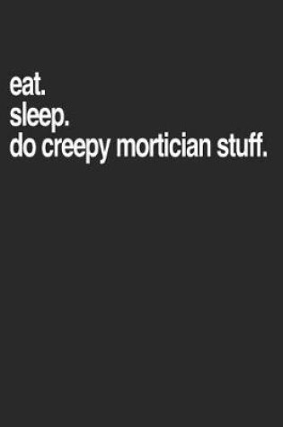 Cover of Eat. Sleep. Do Creep Mortician Stuff.