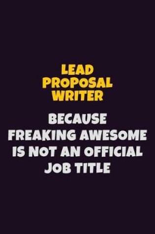 Cover of Lead Proposal Writer, Because Freaking Awesome Is Not An Official Job Title