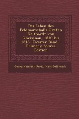 Cover of Das Leben Des Feldmarschalls Grafen Neithardt Von Gneisenau, 1810 Bis 1813, Zweiter Band