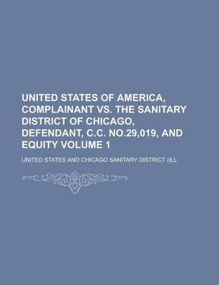 Book cover for United States of America, Complainant vs. the Sanitary District of Chicago, Defendant, C.C. No.29,019, and Equity Volume 1