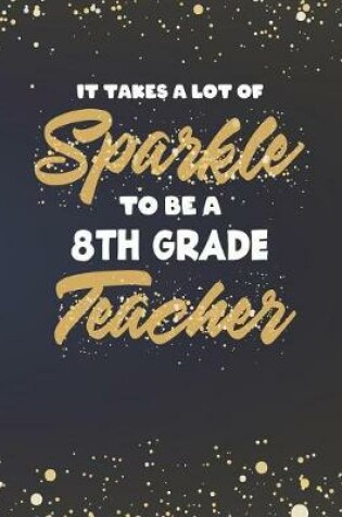 Cover of It Takes A Lot Of Sparkle To Be An 8th Grade Teacher