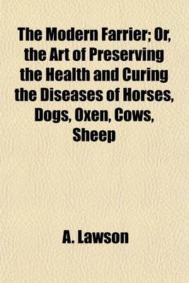 Book cover for The Modern Farrier; Or, the Art of Preserving the Health and Curing the Diseases of Horses, Dogs, Oxen, Cows, Sheep & Swine. Comprehending a Great Variety of Original and Approved Recipes Instructions in Hunting, Shooting, Coursing, Racing, & Fishing, and