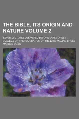 Cover of The Bible, Its Origin and Nature; Seven Lectures Delivered Before Lake Forest College on the Foundation of the Late William Bross Volume 2