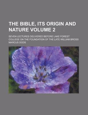 Book cover for The Bible, Its Origin and Nature; Seven Lectures Delivered Before Lake Forest College on the Foundation of the Late William Bross Volume 2