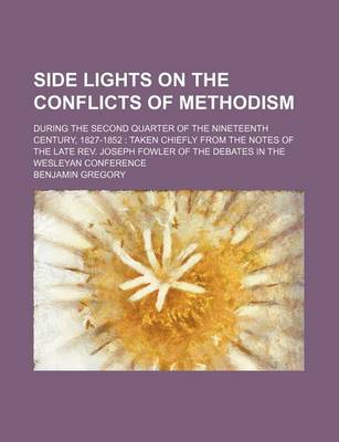 Book cover for Side Lights on the Conflicts of Methodism; During the Second Quarter of the Nineteenth Century, 1827-1852 Taken Chiefly from the Notes of the Late REV. Joseph Fowler of the Debates in the Wesleyan Conference