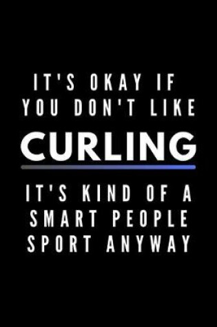 Cover of It's Okay If You Don't Like Curling It's Kind Of A Smart People Sport Anyway