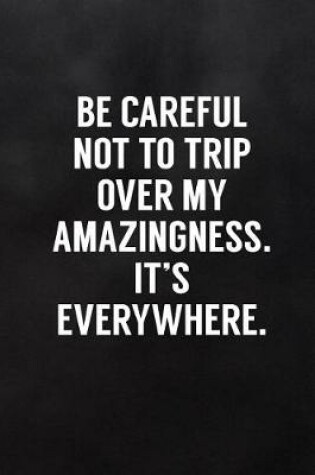 Cover of Be Careful Not to Trip Over My Amazingness. It's Everywhere.