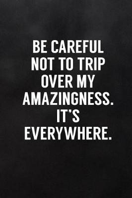 Book cover for Be Careful Not to Trip Over My Amazingness. It's Everywhere.