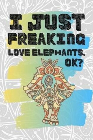 Cover of I Just Freaking Love Elephants. Ok?