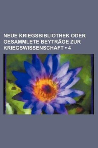 Cover of Neue Kriegsbibliothek Oder Gesammlete Beytrage Zur Kriegswissenschaft (4)