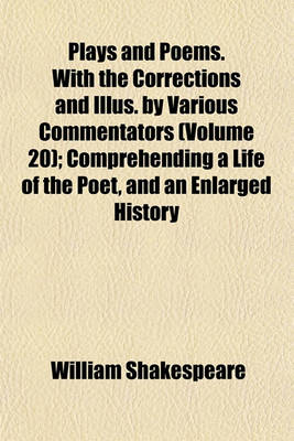 Book cover for Plays and Poems. with the Corrections and Illus. by Various Commentators (Volume 20); Comprehending a Life of the Poet, and an Enlarged History