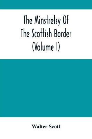 Cover of The Minstrelsy Of The Scottish Border (Volume I)