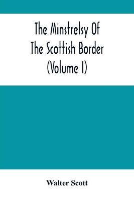 Book cover for The Minstrelsy Of The Scottish Border (Volume I)