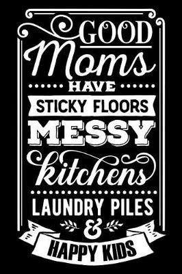 Book cover for Good Moms Have Sticky Floors Messy Kitchens Laundry Piles and Happy Kids