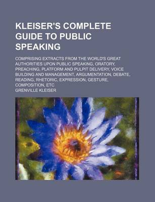 Book cover for Kleiser's Complete Guide to Public Speaking; Comprising Extracts from the World's Great Authorities Upon Public Speaking, Oratory, Preaching, Platform and Pulpit Delivery, Voice Building and Management, Argumentation, Debate, Reading, Rhetoric, Expression