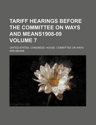 Book cover for Tariff Hearings Before the Committee on Ways and Means1908-09 Volume 7