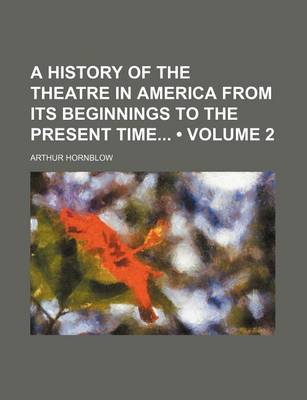 Book cover for A History of the Theatre in America from Its Beginnings to the Present Time (Volume 2)