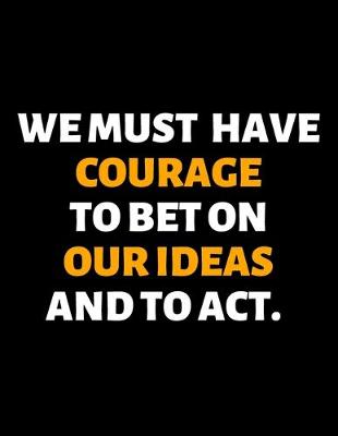 Book cover for We Must Have Courage To Bet On Our Ideas And To Act