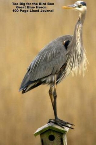 Cover of Too Big for the Bird Box Great Blue Heron 100 Page Lined Journal