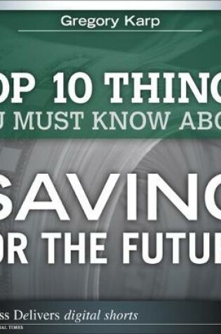 Cover of The Top 10 Things You Must Know About Saving for the Future