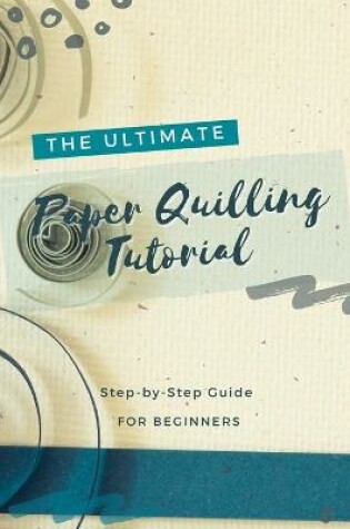 Cover of The Ultimate Paper Quilling Tutorial