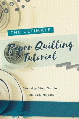 Book cover for The Ultimate Paper Quilling Tutorial