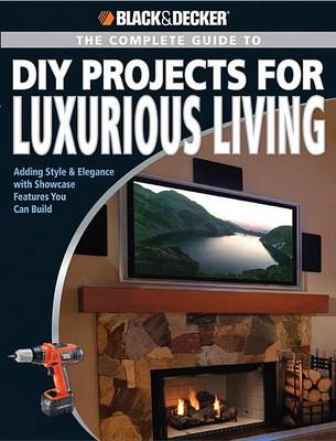 Book cover for Black & Decker the Complete Guide to DIY Projects for Luxurious Living: Adding Style & Elegancce with Showcase Features You Can Build