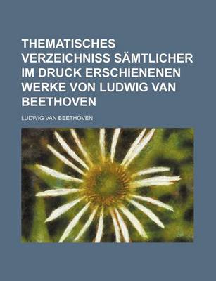 Book cover for Thematisches Verzeichniss Samtlicher Im Druck Erschienenen Werke Von Ludwig Van Beethoven