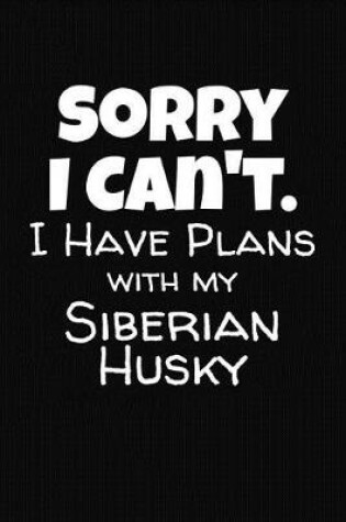 Cover of Sorry I Can't I Have Plans With My Siberian Husky