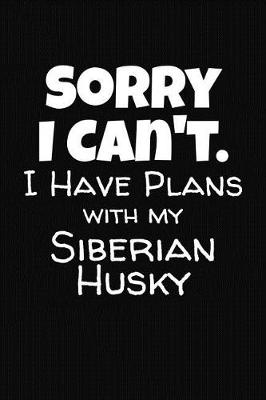 Book cover for Sorry I Can't I Have Plans With My Siberian Husky