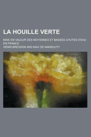 Cover of La Houille Verte; Mise En Valeur Des Moyennes Et Basses Chutes D'Eau En France