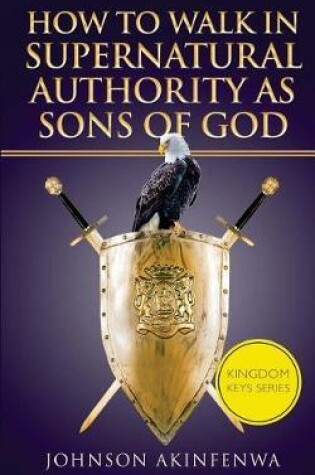 Cover of How To Walk In Supernatural Authority As Sons of God